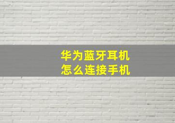 华为蓝牙耳机 怎么连接手机